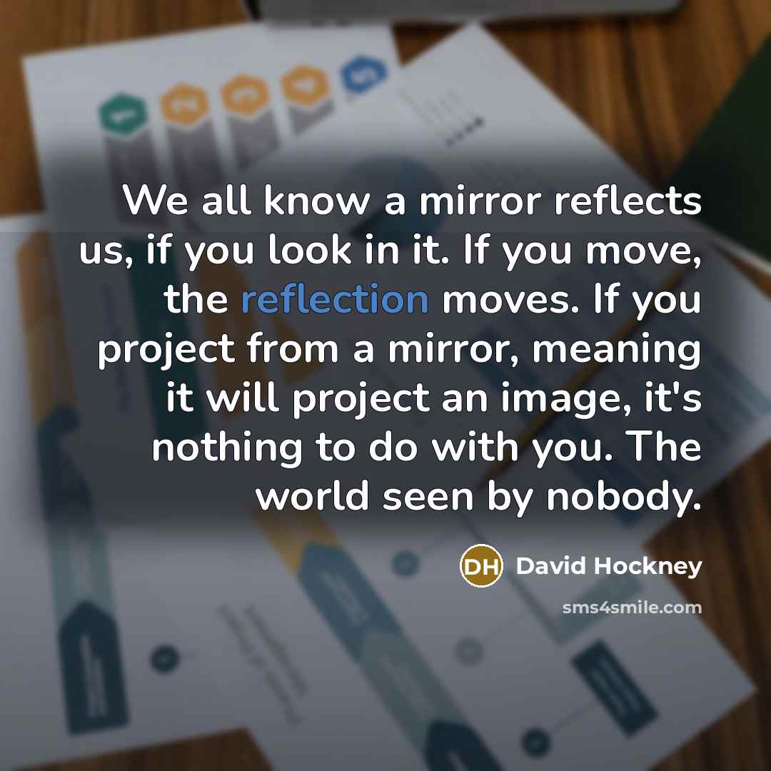“We all know a mirror reflects us, if you look…” quote by David Hockney