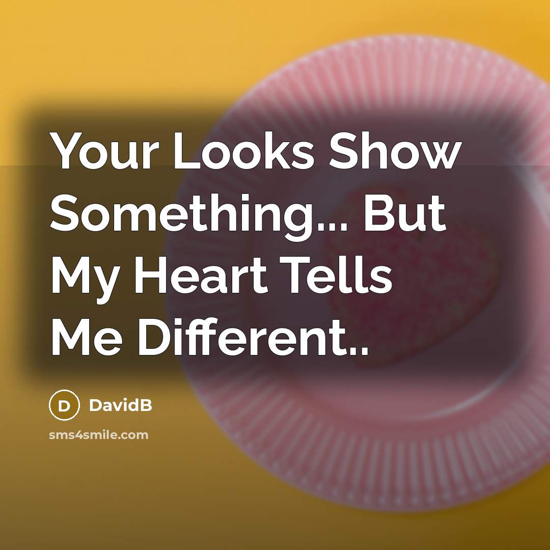 “Your Looks Show Something... But My Heart Tells Me Different..…” quote by DavidB