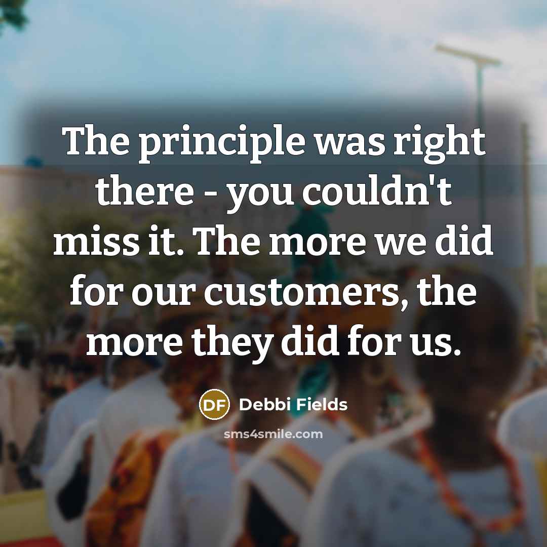“The principle was right there - you couldn't miss it.…” quote by Debbi Fields
