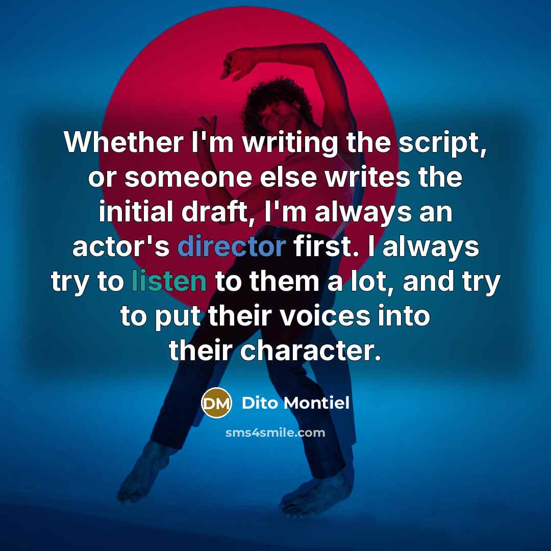 “Whether I'm writing the script, or someone else writes the initial draft, I'm always an actor's director first. I always try to listen to them a lot, and try to put their voices into their character.” quote by Dito Montiel