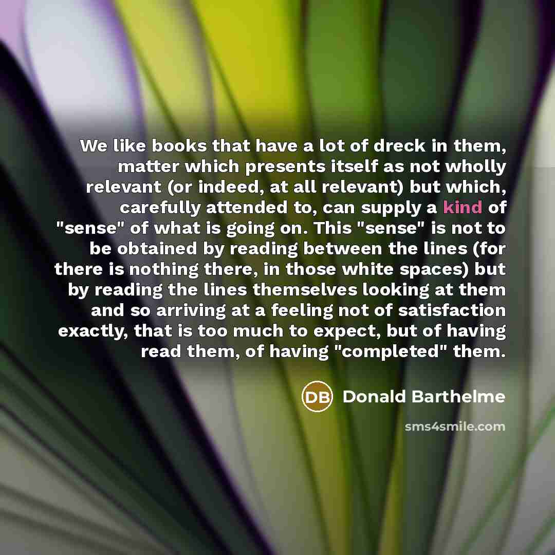 “We like books that have a lot of dreck in…” quote by Donald Barthelme