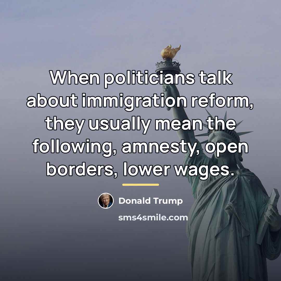 “When politicians talk about immigration reform, they usually mean the…” quote by Donald Trump