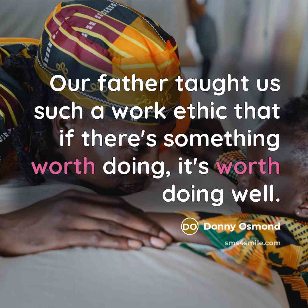 “Our father taught us such a work ethic that if there's something worth doing, it's worth doing well.” quote by Donny Osmond