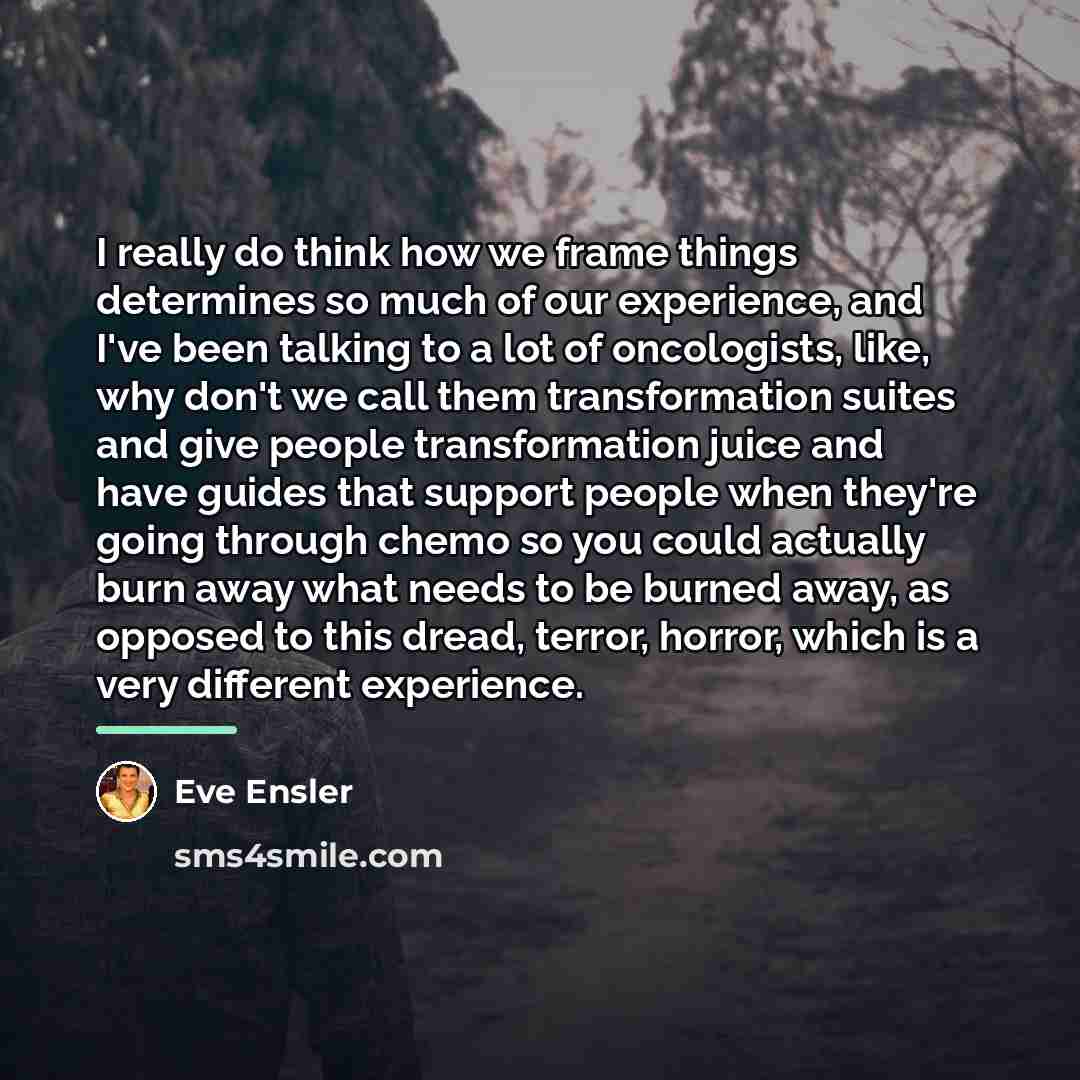 “I really do think how we frame things determines so…” quote by Eve Ensler