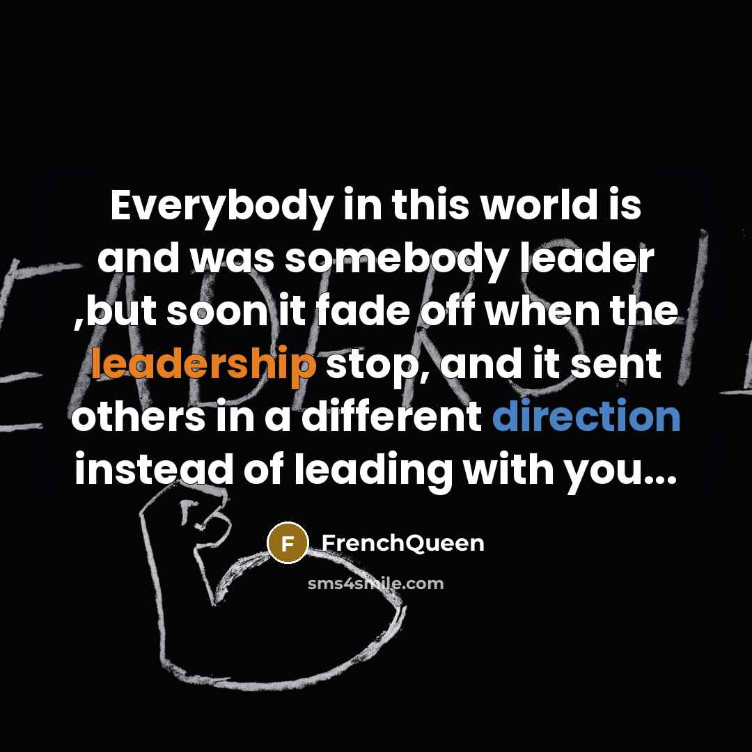 “Everybody in this world is and was somebody leader ,but soon it fade off when the leadership stop, and it sent others in a different direction instead of leading with you...” quote by Frenchqueen