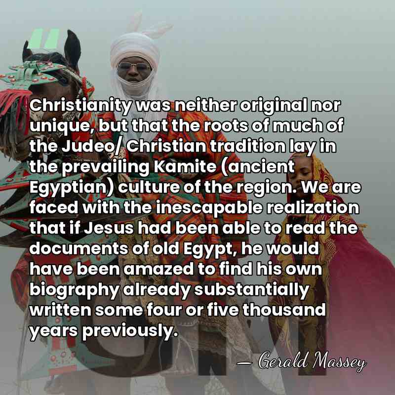 Christianity was neither original nor unique, but that the roots of much&hellip; - Gerald Massey