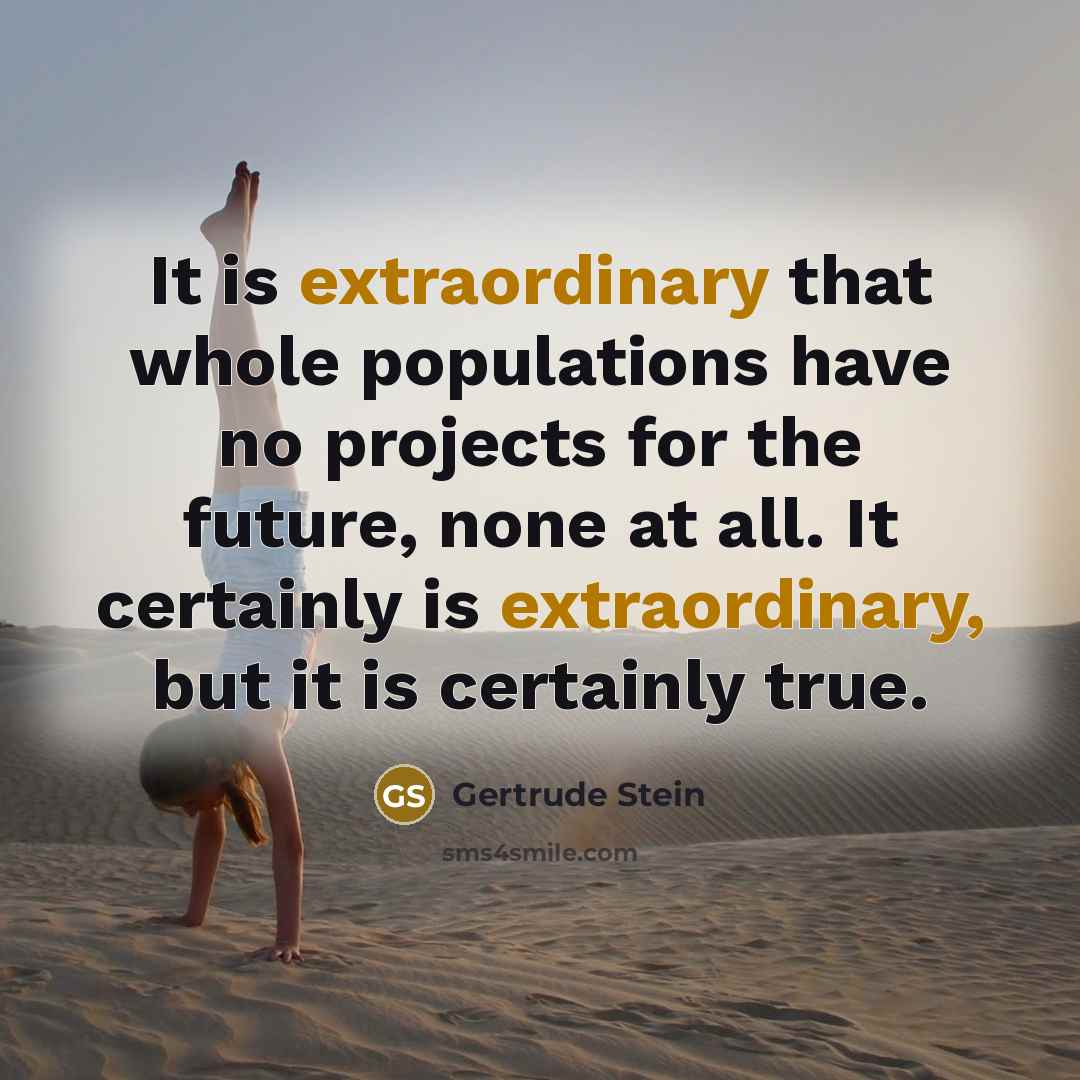 “It is extraordinary that whole populations have no projects for…” quote by Gertrude Stein