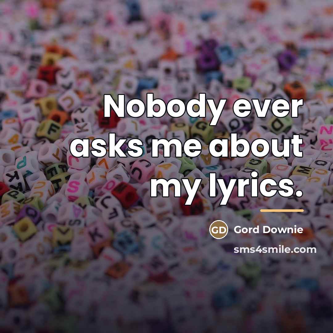 “Nobody ever asks me about my lyrics.…” quote by Gord Downie