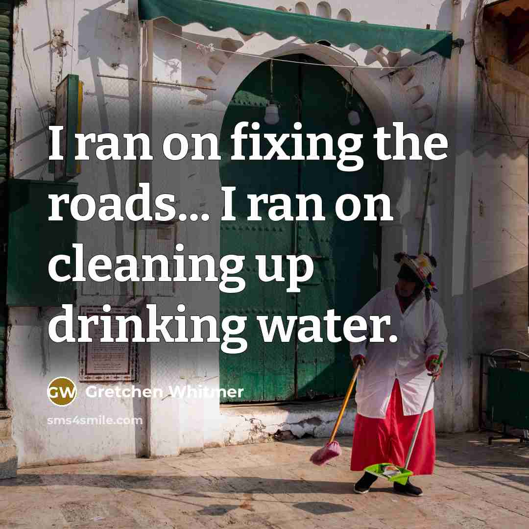 “I ran on fixing the roads... I ran on cleaning…” quote by Gretchen Whitmer
