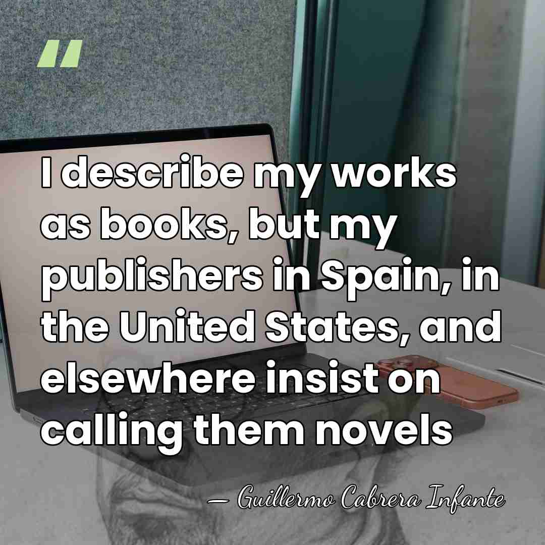 I describe my works as books, but my publishers in Spain, in&hellip; - Guillermo Cabrera Infante
