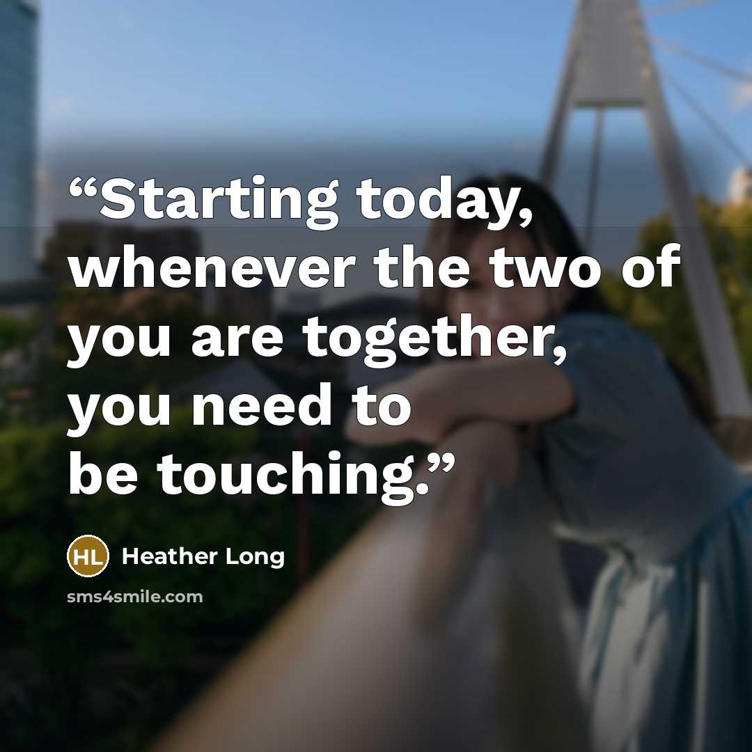 “Starting today, whenever the two of you are together, you need to be touching.” quote by Heather Long