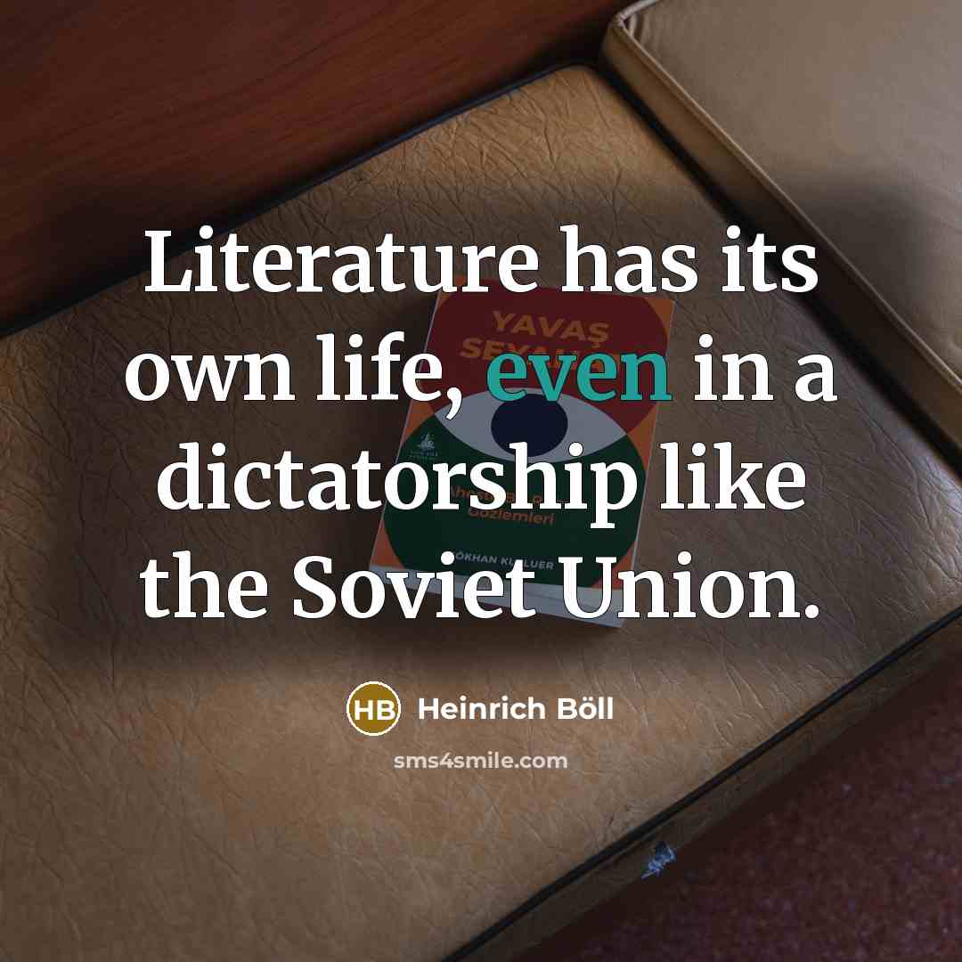 “Literature has its own life, even in a dictatorship like…” quote by Heinrich Boll