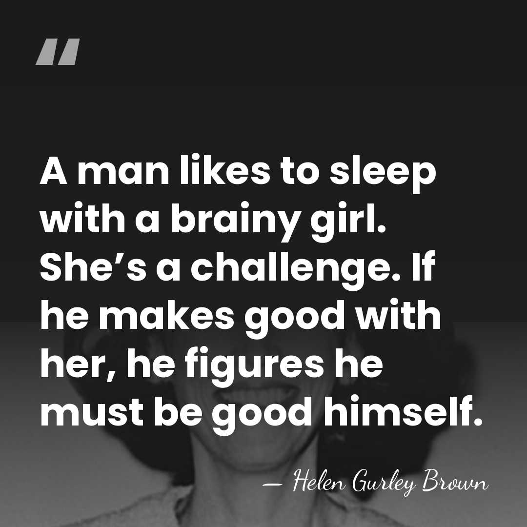 A man likes to sleep with a brainy girl. She’s a challenge.&hellip; - Helen Gurley Brown