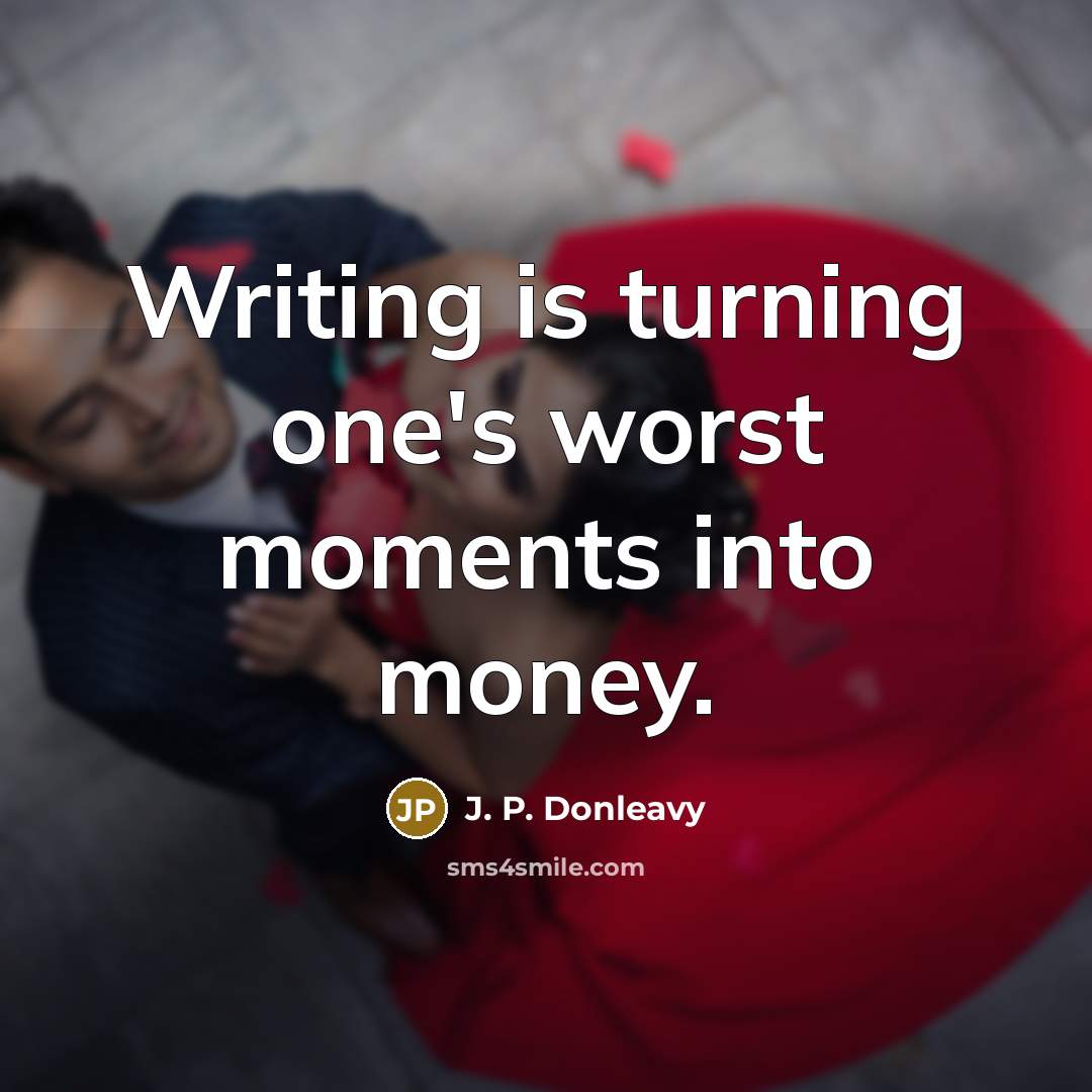 “Writing is turning one's worst moments into money.…” quote by J. P. Donleavy