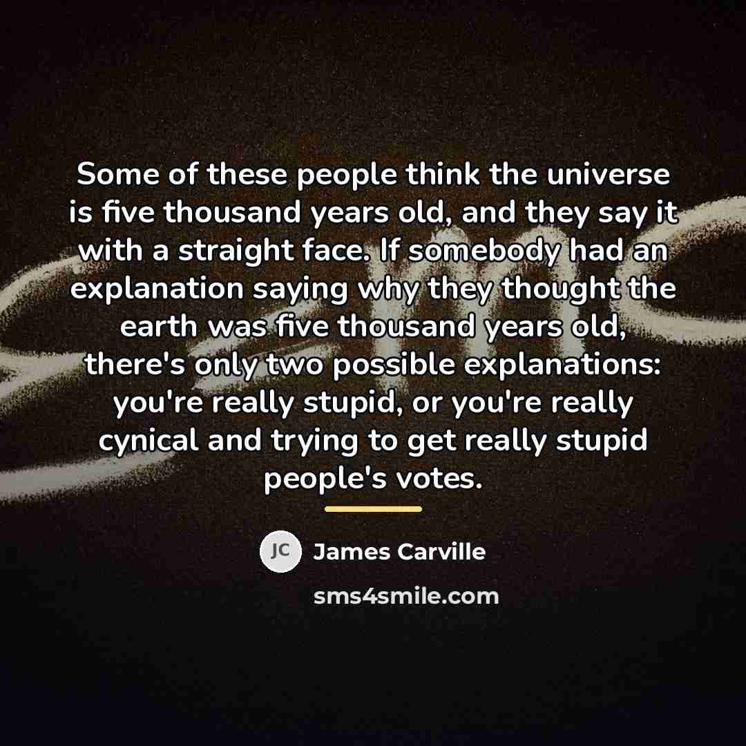 “Some of these people think the universe is five thousand…” quote by James Carville