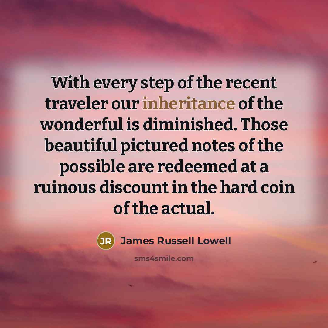“With every step of the recent traveler our inheritance of…” quote by James Russell Lowell
