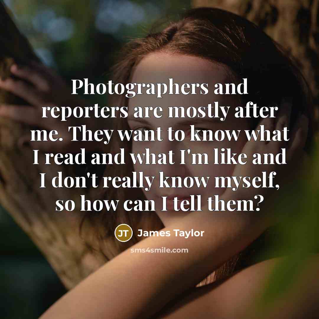 “Photographers and reporters are mostly after me. They want to…” quote by James Taylor