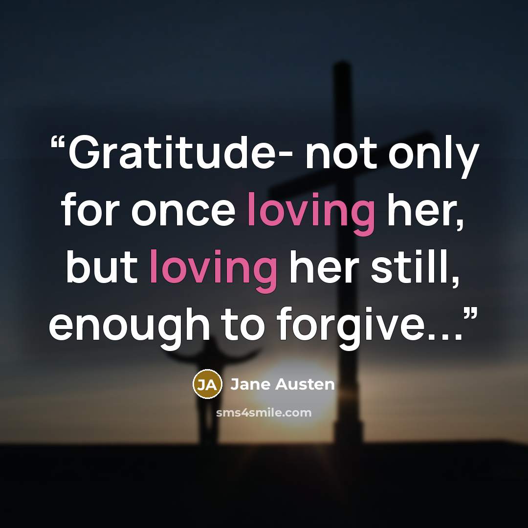 “Gratitude- not only for once loving her, but loving her still, enough to forgive...” quote by Jane Austen