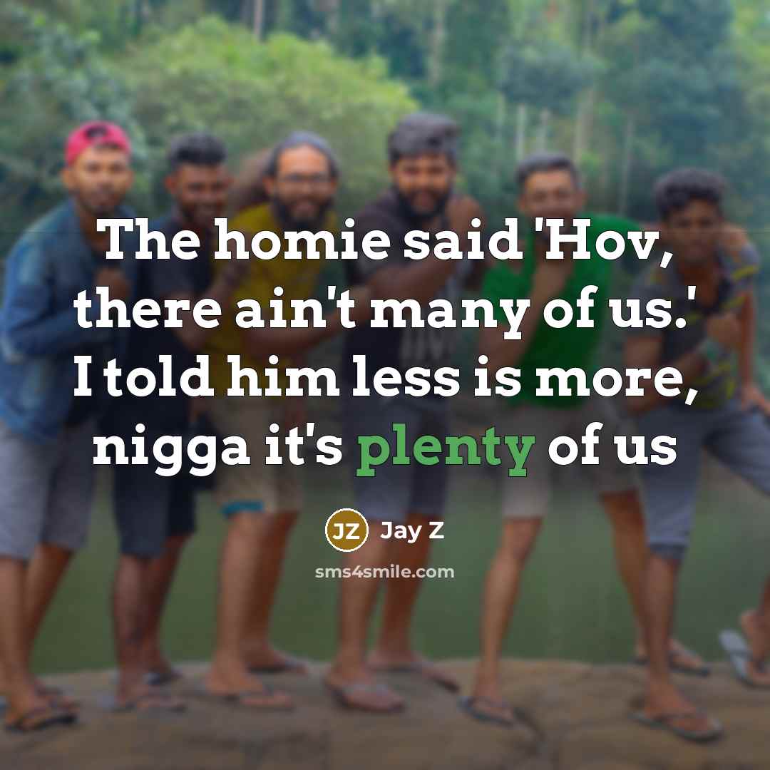 “The homie said 'Hov, there ain't many of us.' I told him less is more, nigga it's plenty of us” quote by Jay Z