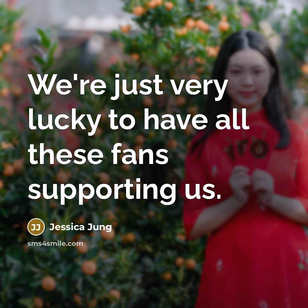 “We're just very lucky to have all these fans supporting…” quote by Jessica Jung