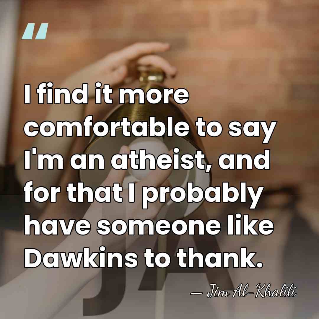 I find it more comfortable to say I'm an atheist, and for&hellip; - Jim Al-Khalili