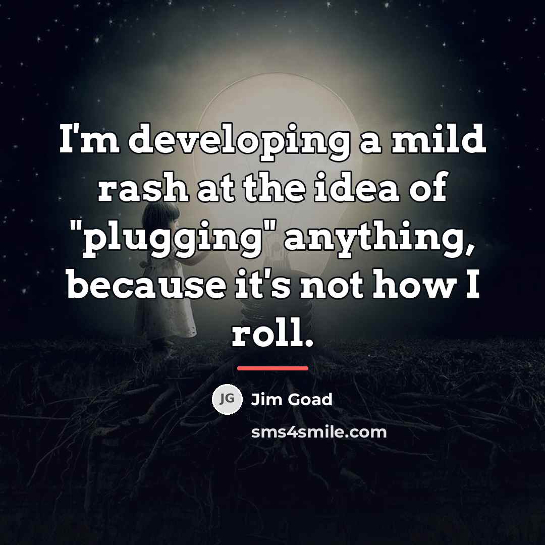 “I'm developing a mild rash at the idea of "plugging"…” quote by Jim Goad