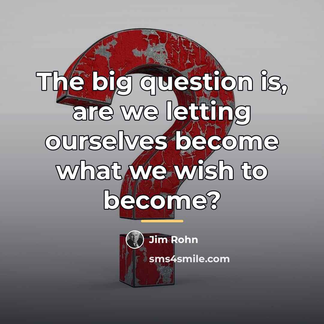 “The big question is, are we letting ourselves become what…” quote by Jim Rohn
