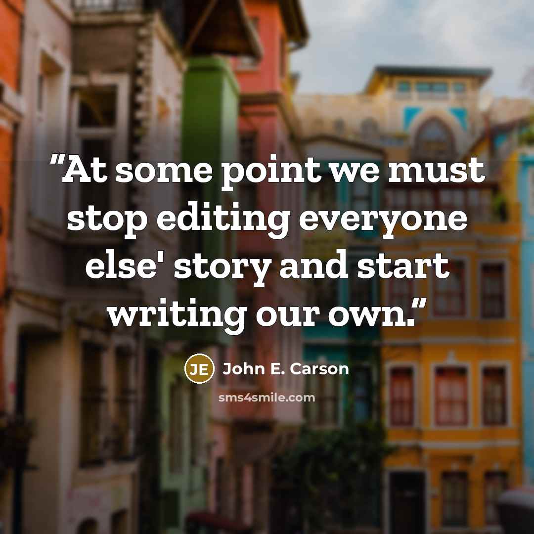 “At some point we must stop editing everyone else' story and start writing our own.” quote by John E. Carson