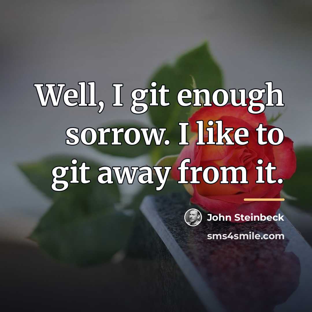 “Well, I git enough sorrow. I like to git away…” quote by John Steinbeck