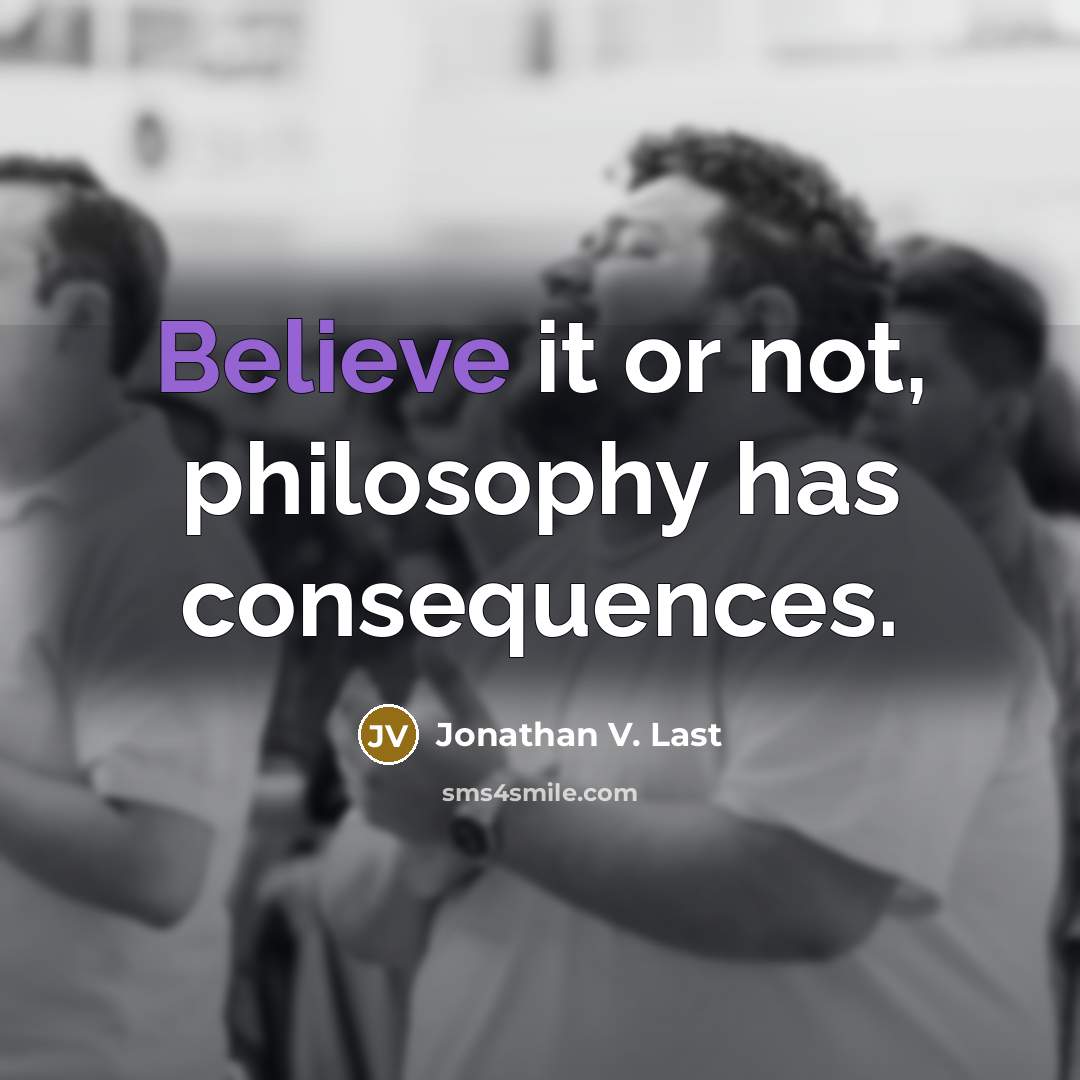 “Believe it or not, philosophy has consequences.…” quote by Jonathan V. Last