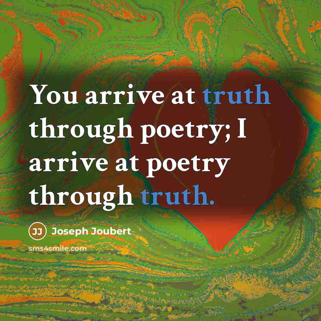 “You arrive at truth through poetry; I arrive at poetry…” quote by Joseph Joubert