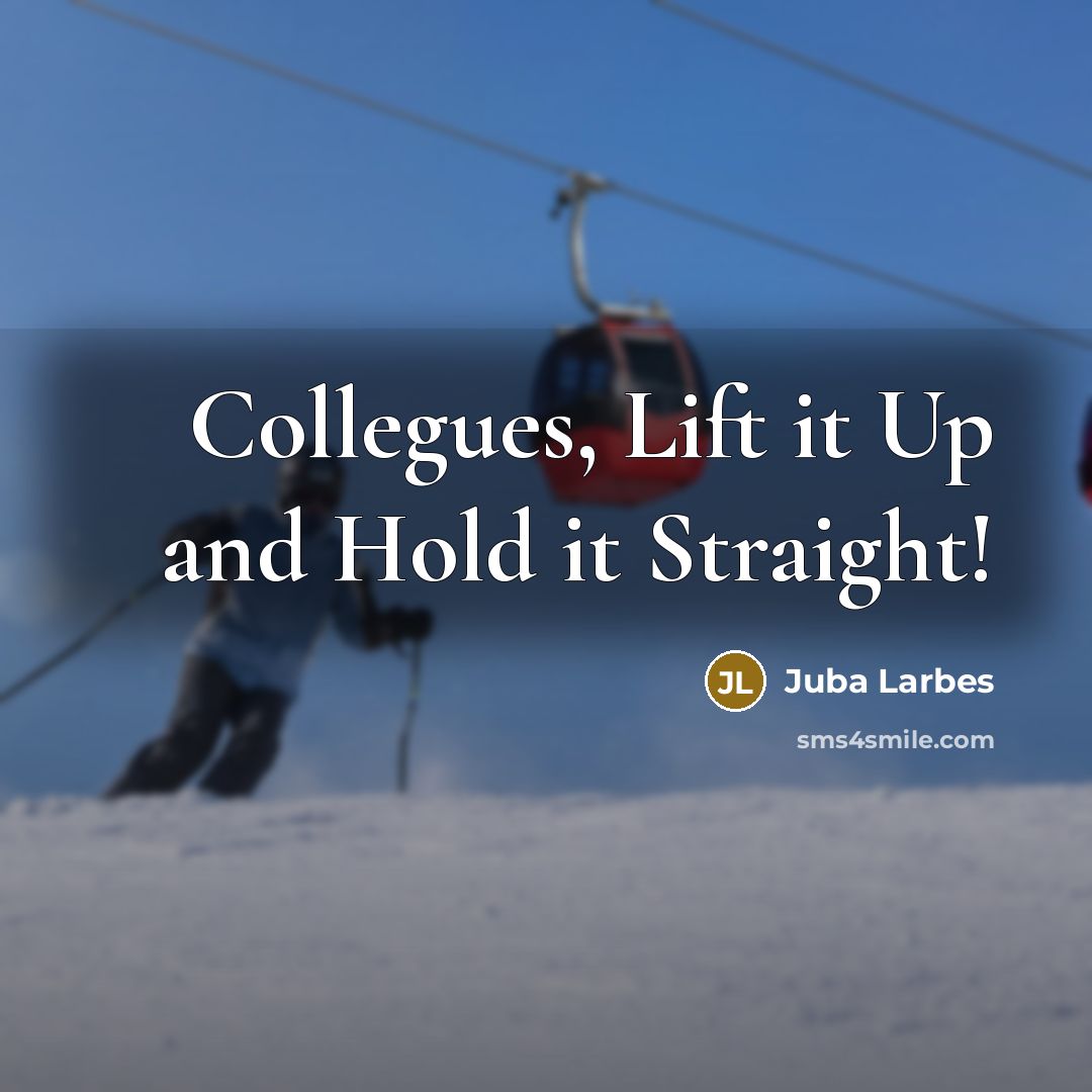 “Collegues, Lift it Up and Hold it Straight!” quote by Juba Larbes