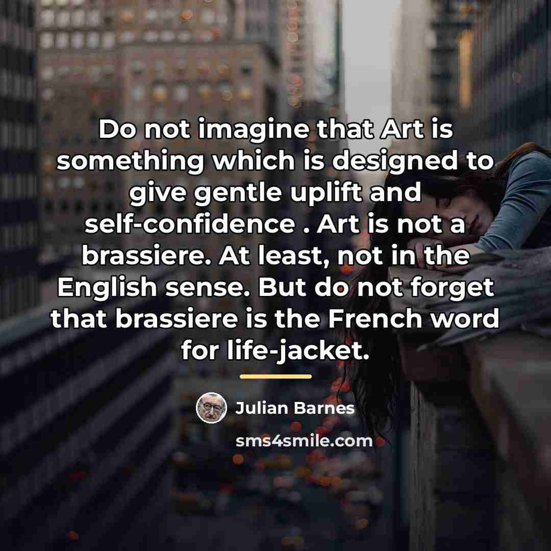 “Do not imagine that Art is something which is designed…” quote by Julian Barnes