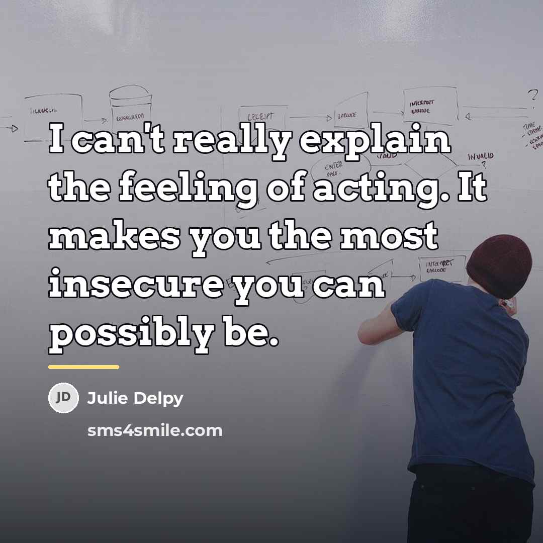 “I can't really explain the feeling of acting. It makes…” quote by Julie Delpy