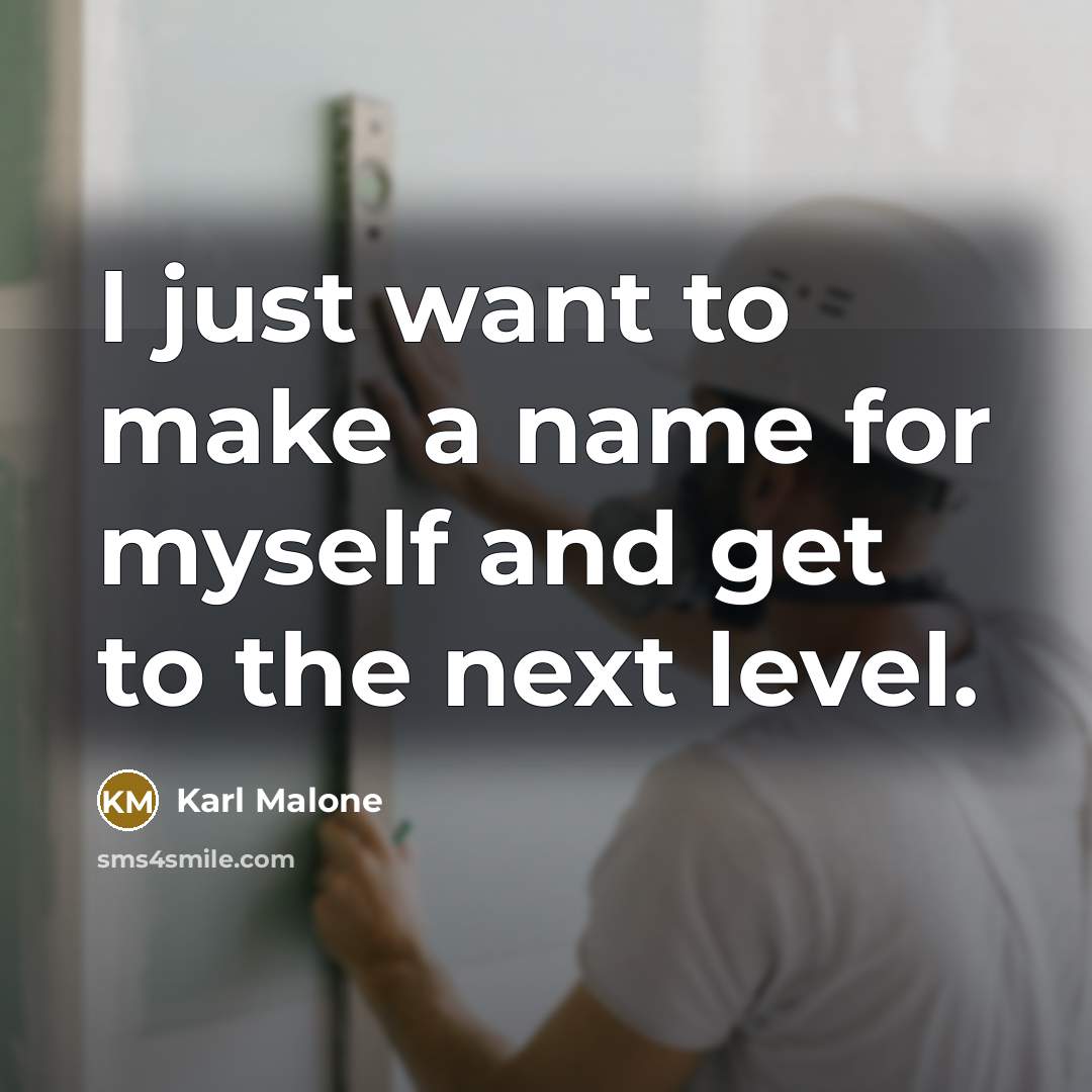 “I just want to make a name for myself and get to the next level.” quote by Karl Malone