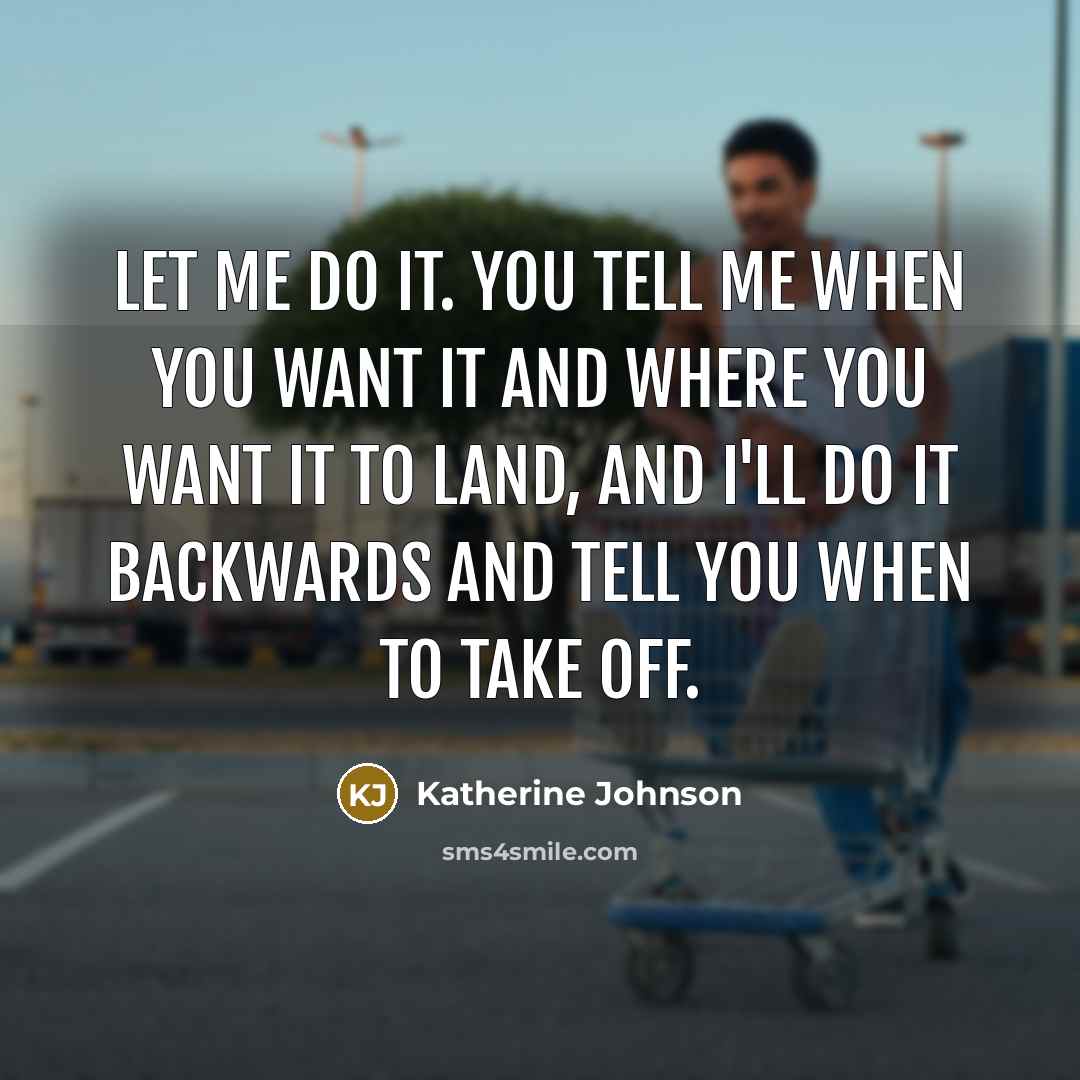 “Let me do it. You tell me when you want…” quote by Katherine Johnson