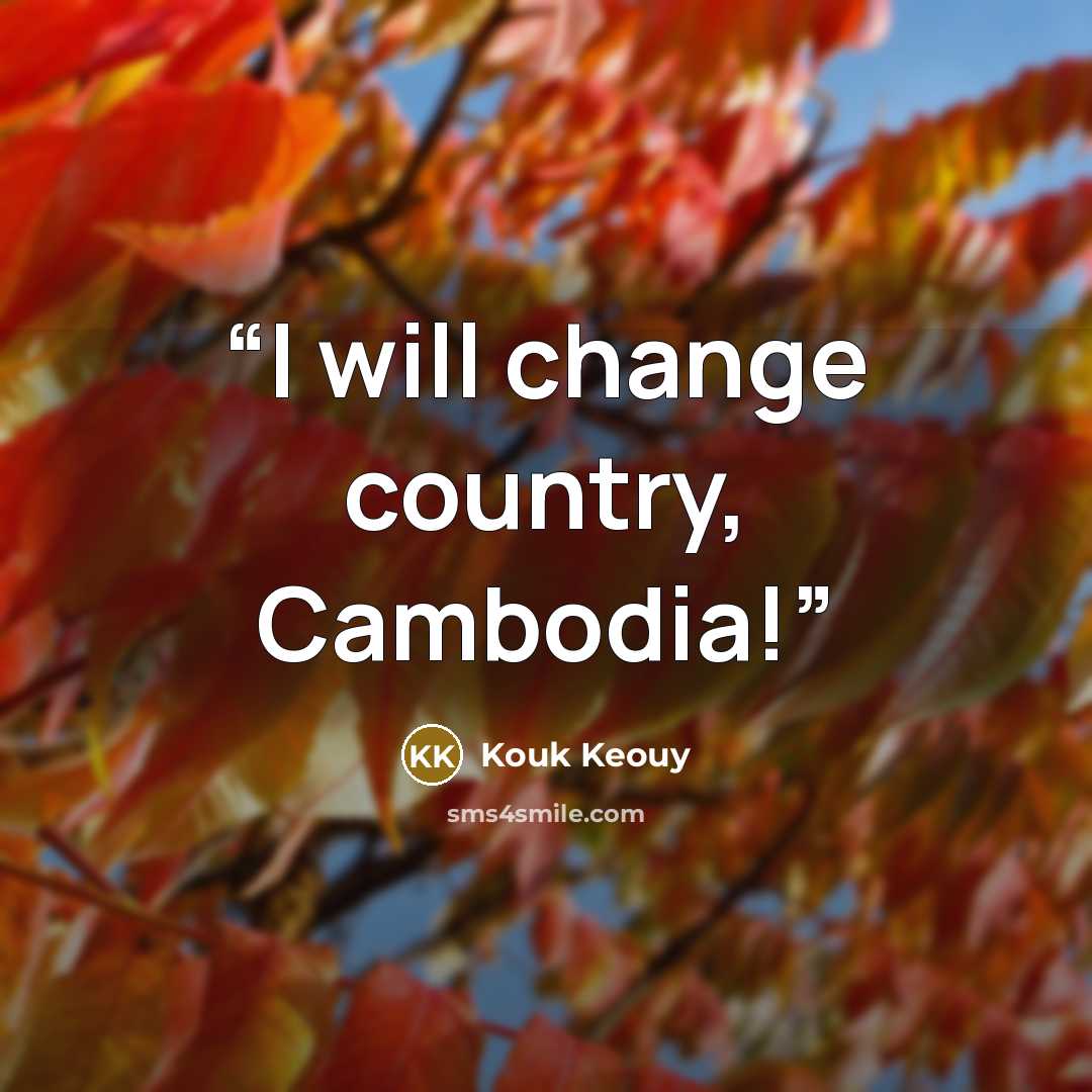 “I will change country, Cambodia!” quote by Kouk Keouy