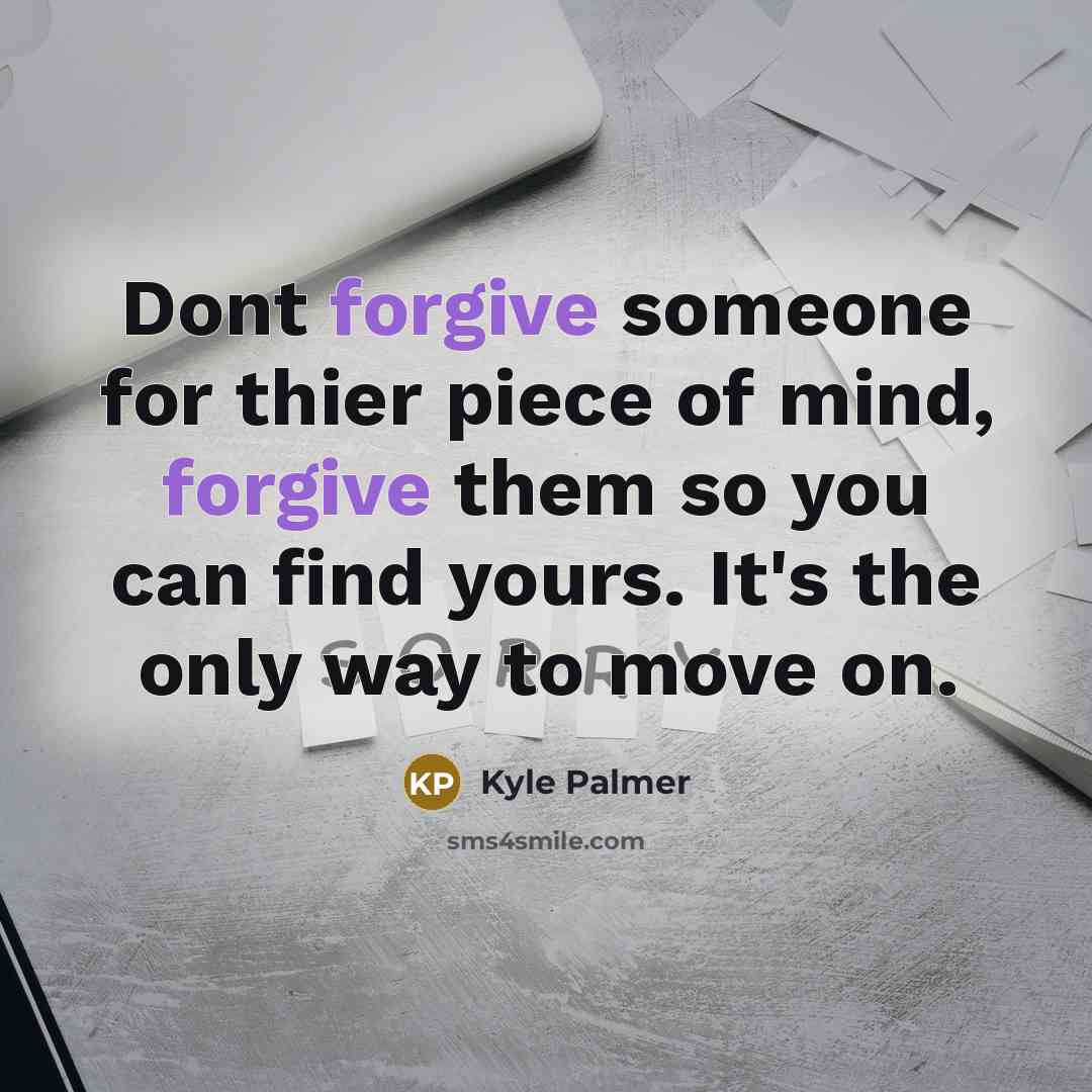 “Dont forgive someone for thier piece of mind, forgive them…” quote by Kyle Palmer