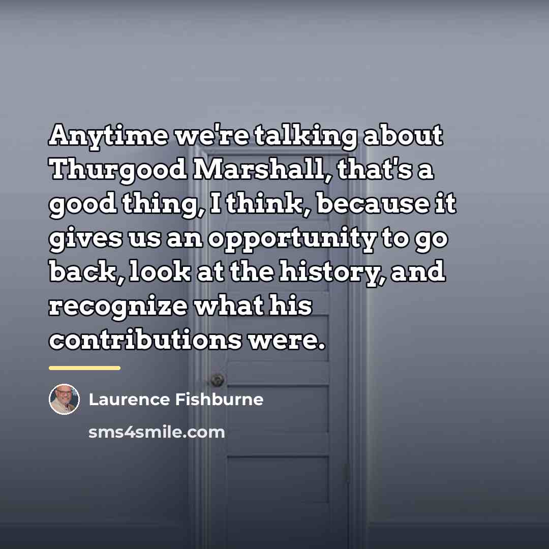 “Anytime we're talking about Thurgood Marshall, that's a good thing,…” quote by Laurence Fishburne