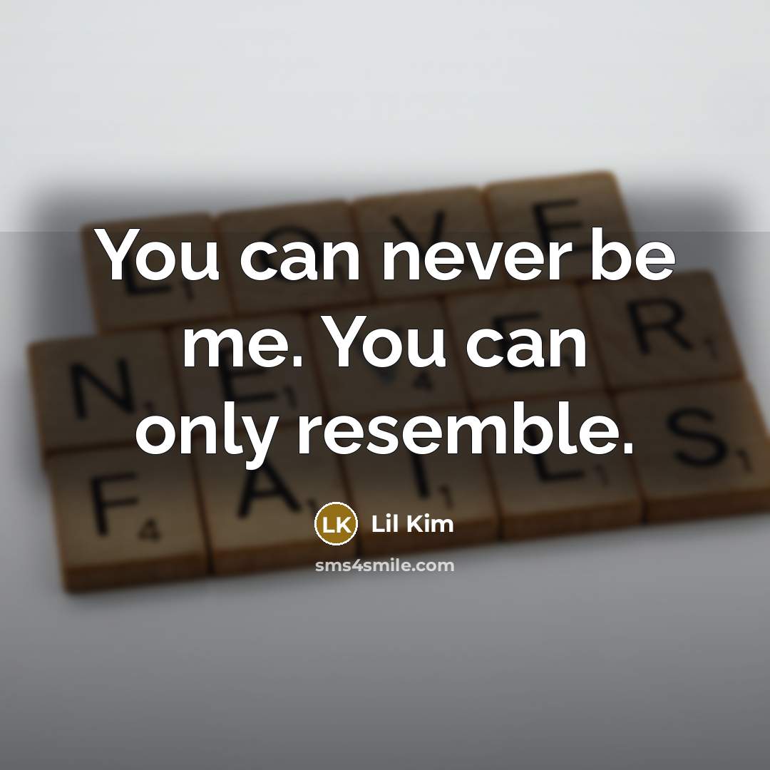 “You can never be me. You can only resemble.…” quote by Lil Kim