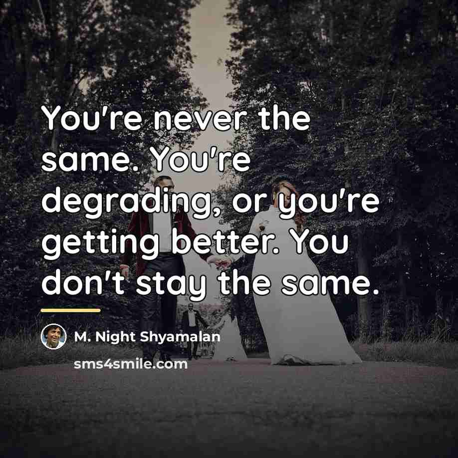 “You're never the same. You're degrading, or you're getting better.…” quote by M. Night Shyamalan