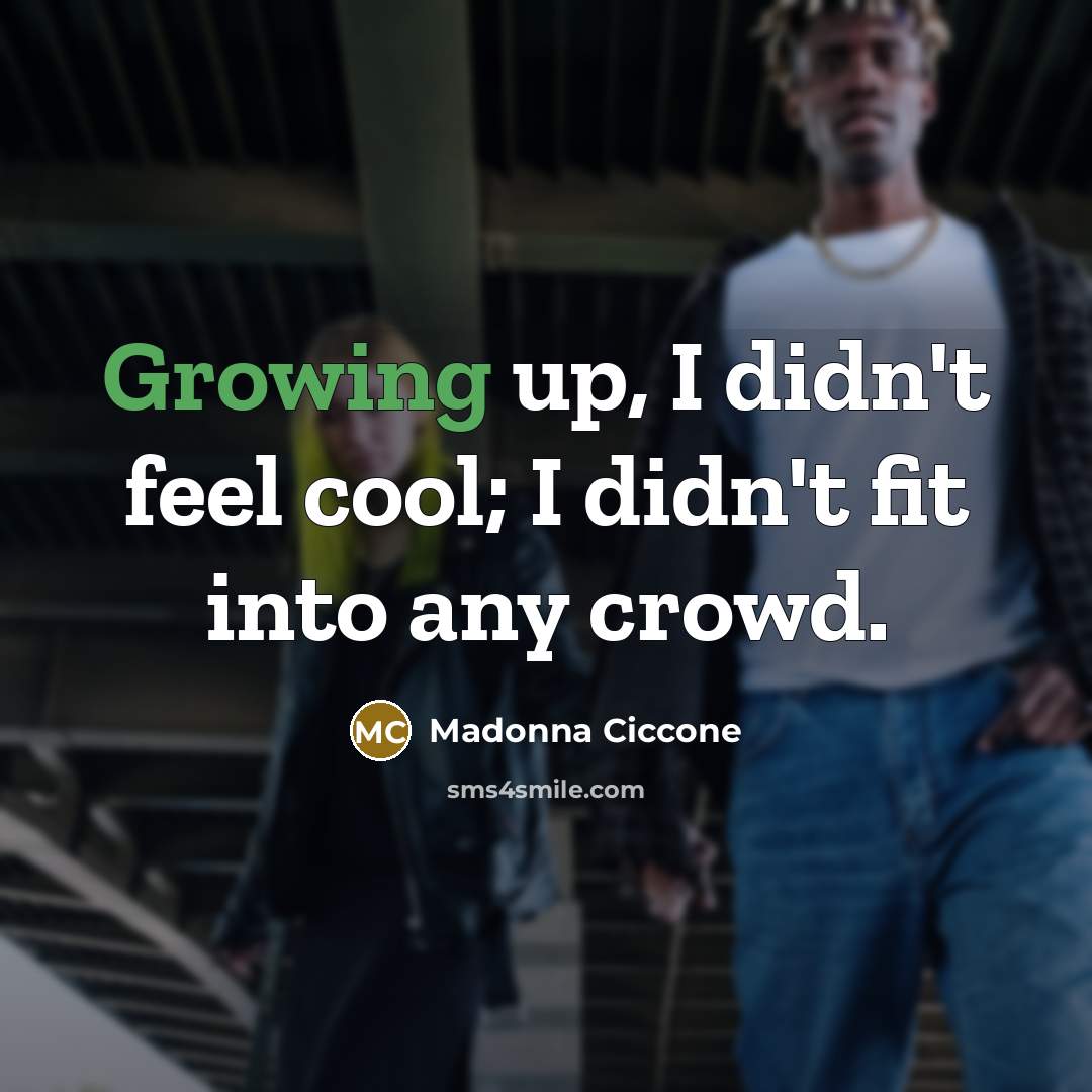“Growing up, I didn't feel cool; I didn't fit into…” quote by Madonna Ciccone
