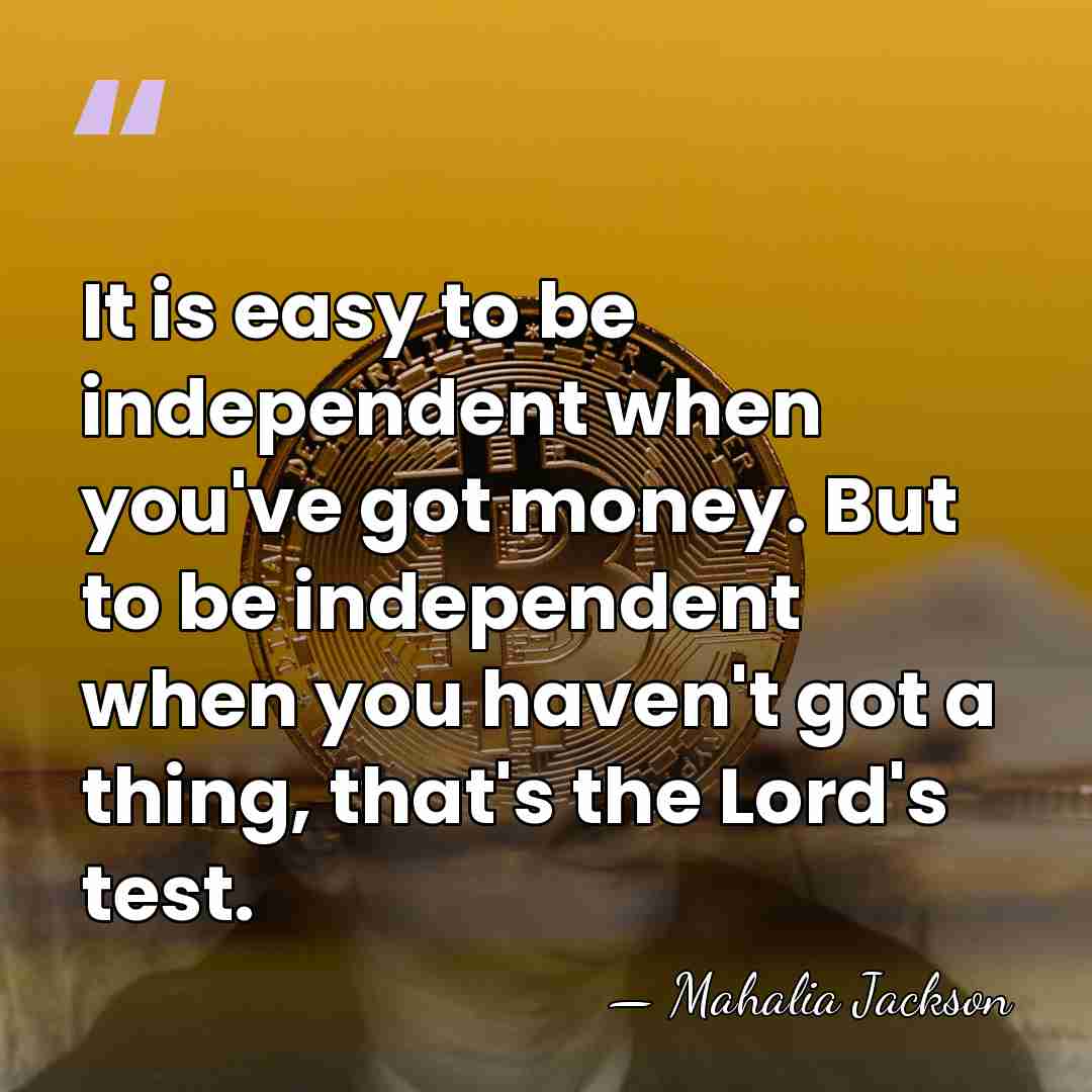 It is easy to be independent when you've got money. But to&hellip; - Mahalia Jackson