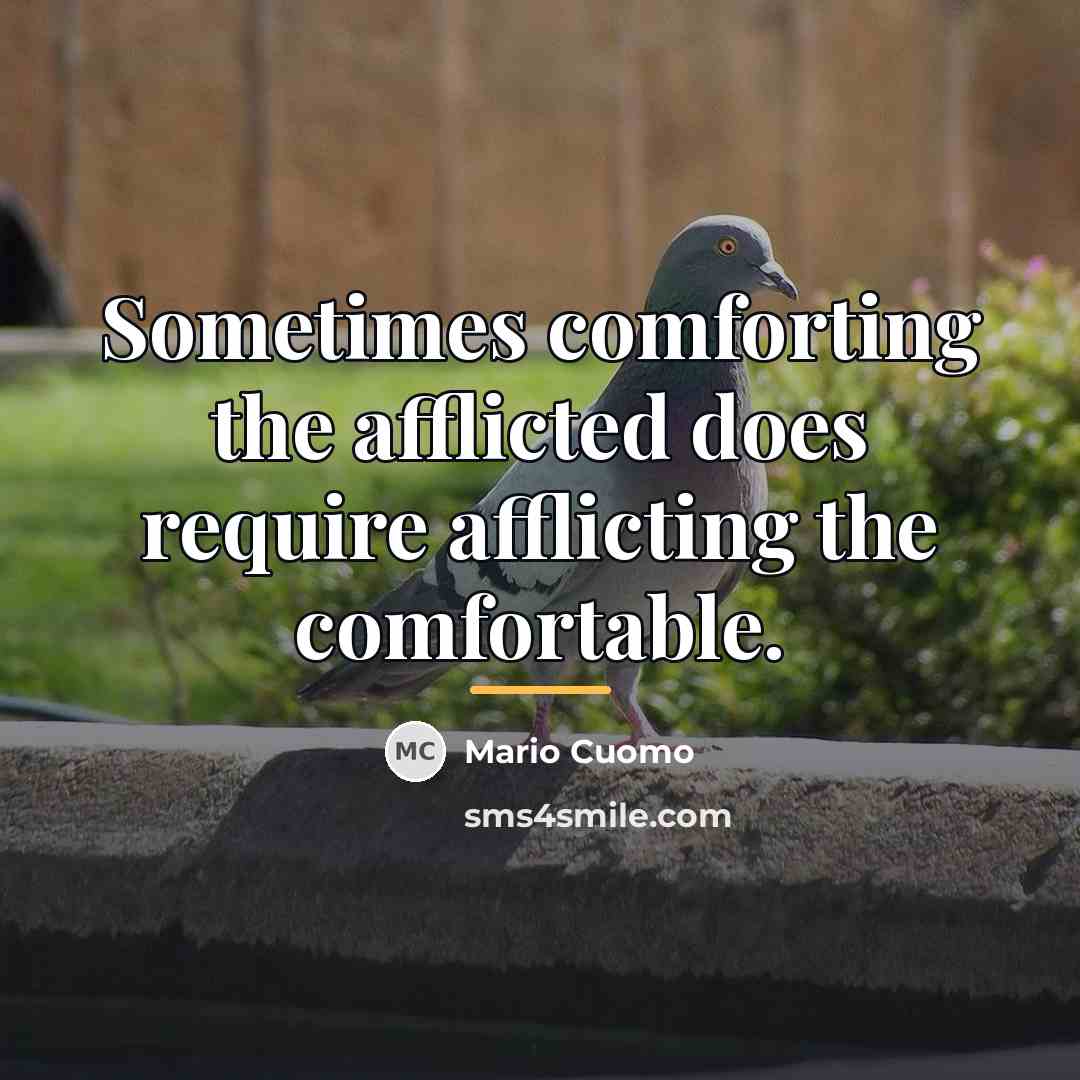 “Sometimes comforting the afflicted does require afflicting the comfortable.…” quote by Mario Cuomo