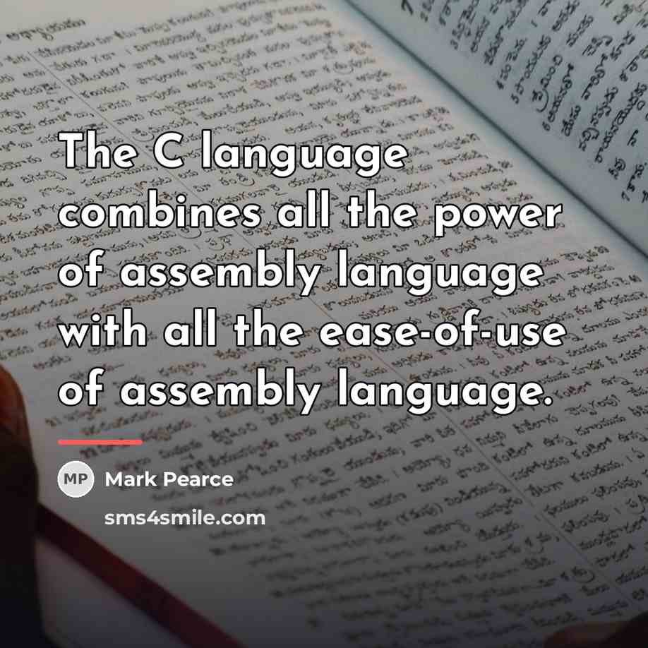 “The C language combines all the power of assembly language…” quote by Mark Pearce