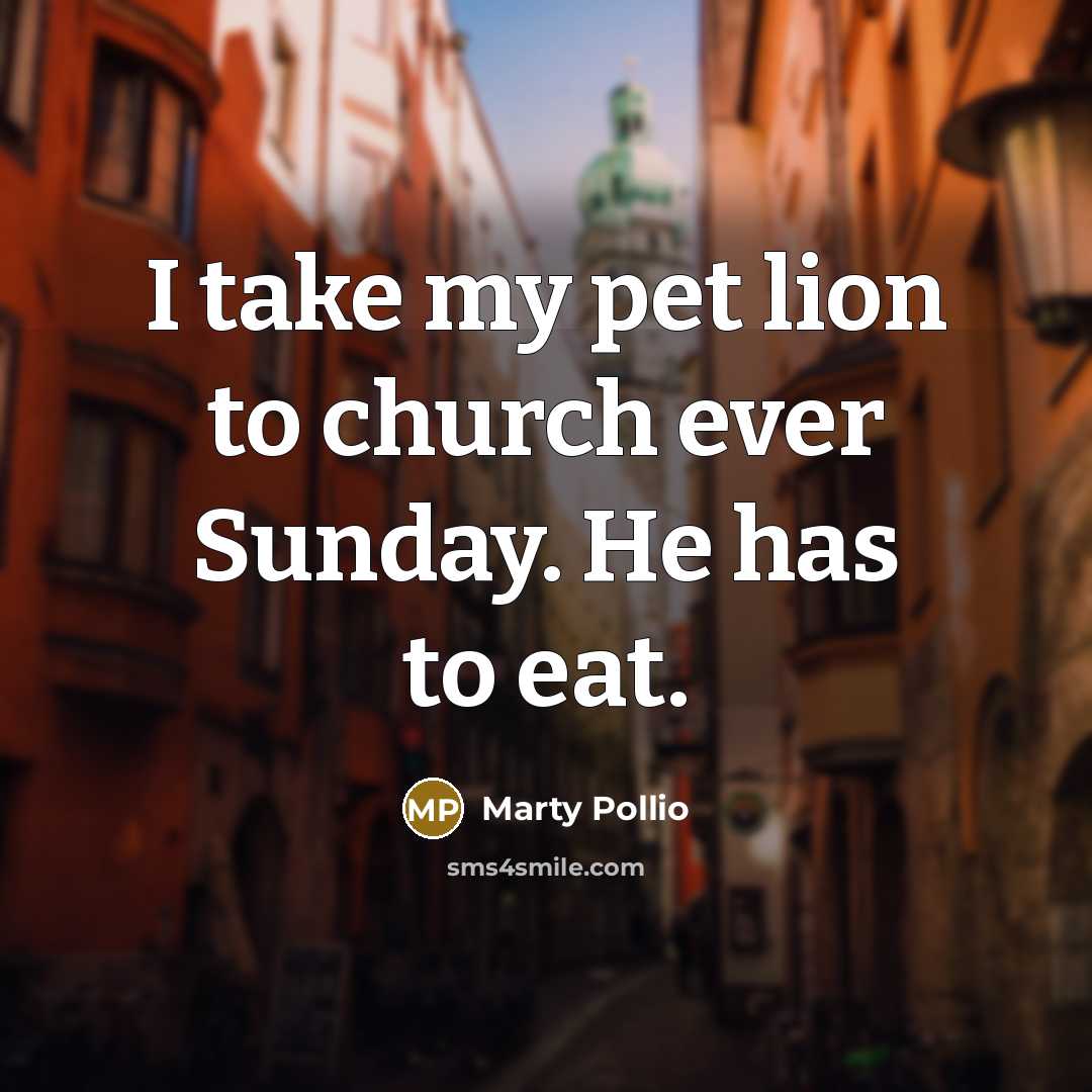 “I take my pet lion to church ever Sunday. He has to eat.” quote by Marty Pollio