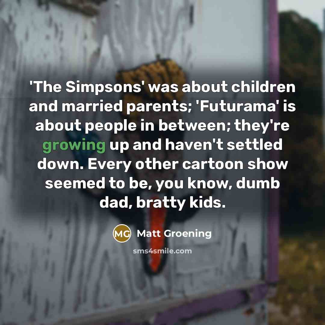 “'The Simpsons' was about children and married parents; 'Futurama' is…” quote by Matt Groening