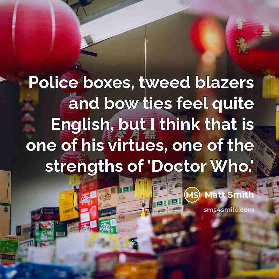 “Police boxes, tweed blazers and bow ties feel quite English,…” quote by Matt Smith