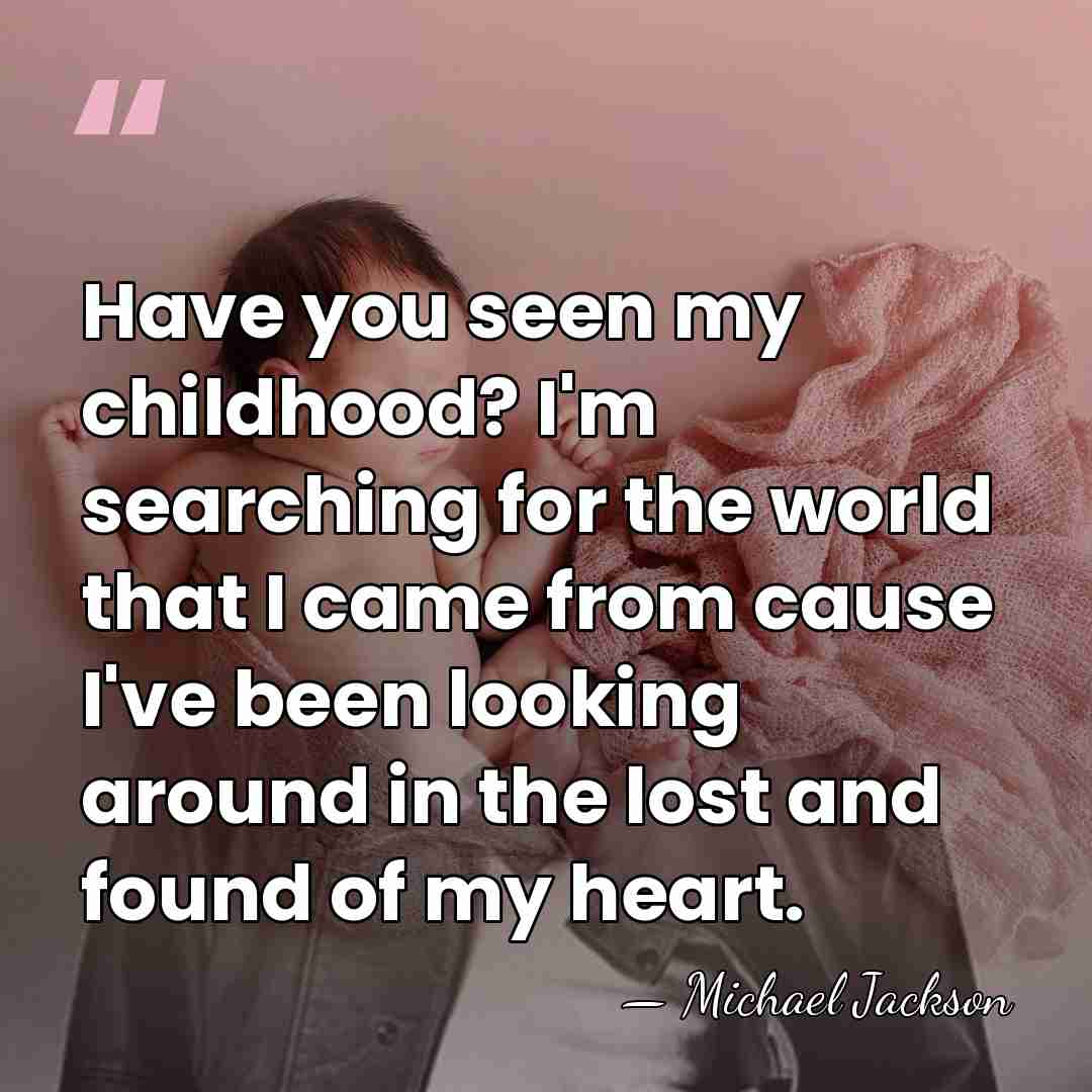 Have you seen my childhood? I'm searching for the world that I&hellip; - Michael Jackson