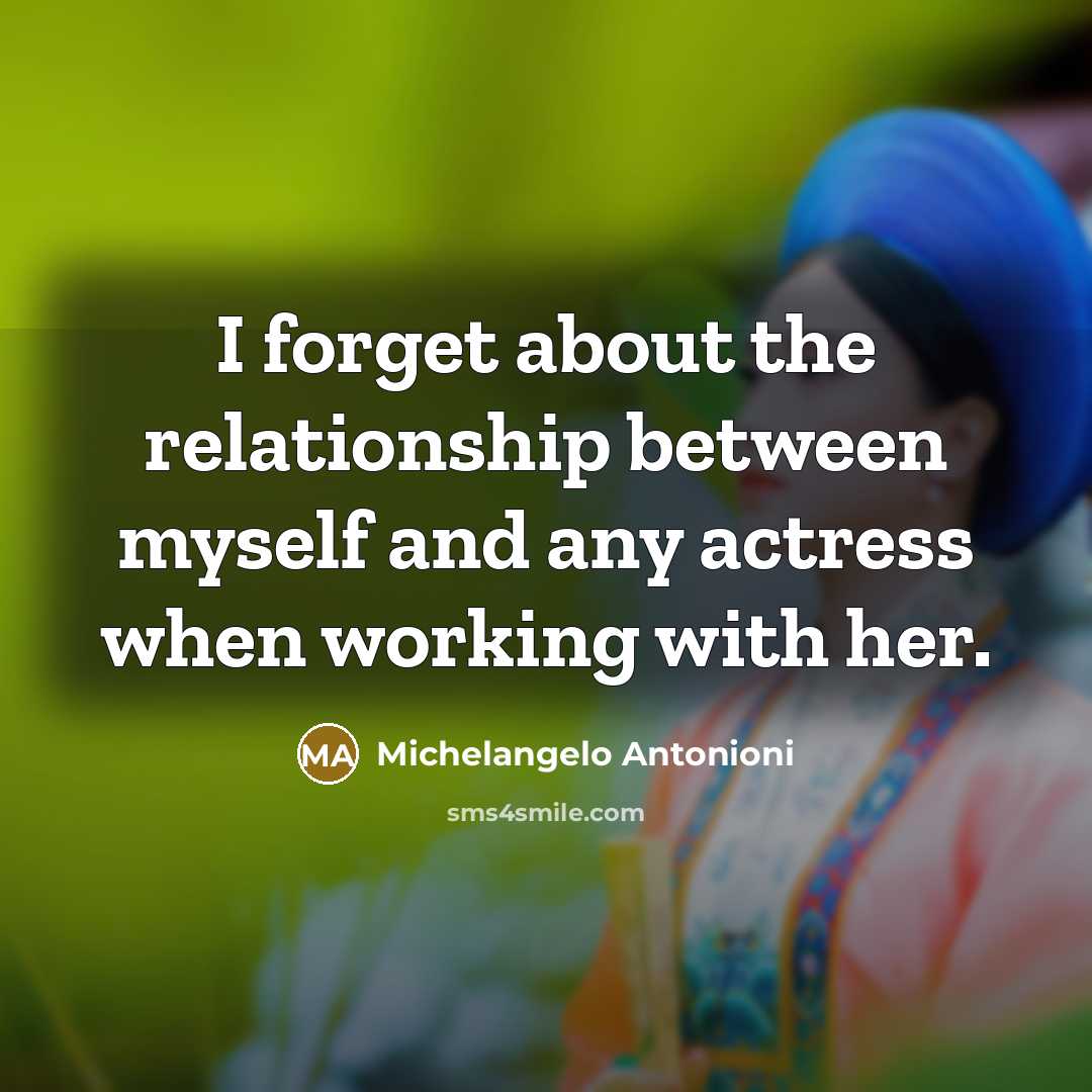 “I forget about the relationship between myself and any actress…” quote by Michelangelo Antonioni